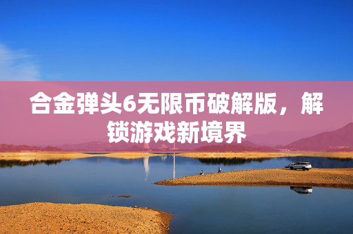 合金弹头6无限币破解版，解锁游戏新境界