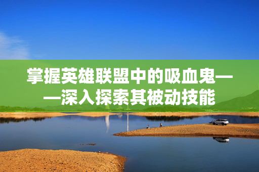 掌握英雄联盟中的吸血鬼——深入探索其被动技能