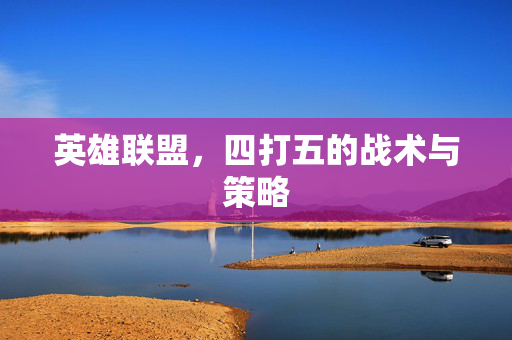 英雄联盟，四打五的战术与策略