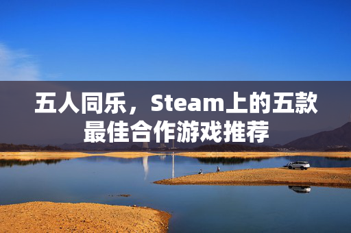 五人同乐，Steam上的五款最佳合作游戏推荐