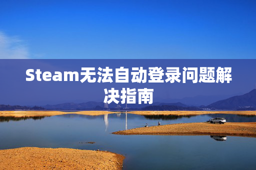 Steam无法自动登录问题解决指南