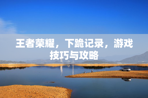 王者荣耀，下跪记录，游戏技巧与攻略