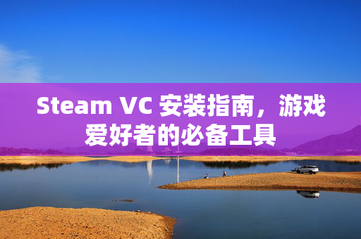 Steam VC 安装指南，游戏爱好者的必备工具