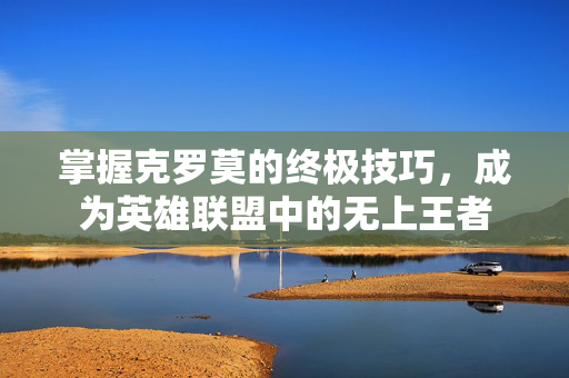 掌握克罗莫的终极技巧，成为英雄联盟中的无上王者