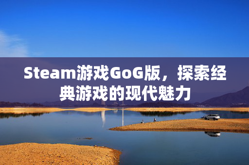 Steam游戏GoG版，探索经典游戏的现代魅力