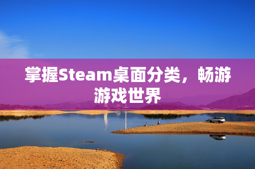 掌握Steam桌面分类，畅游游戏世界