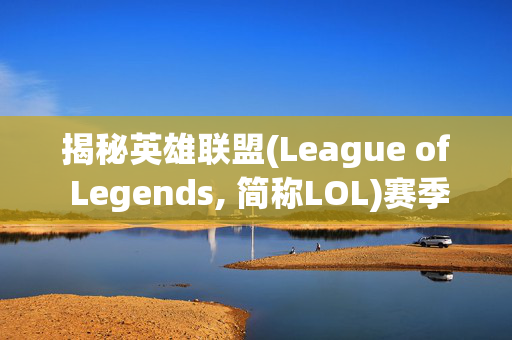 揭秘英雄联盟(League of Legends, 简称LOL)赛季末结算的奥秘