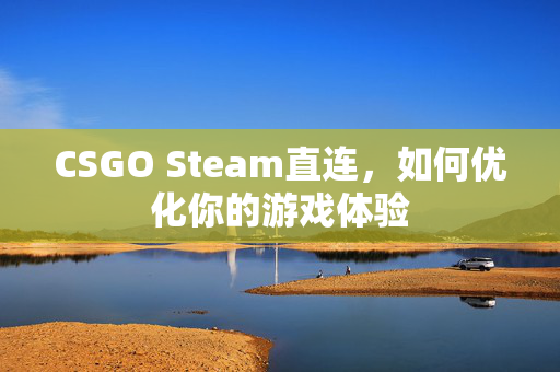 CSGO Steam直连，如何优化你的游戏体验