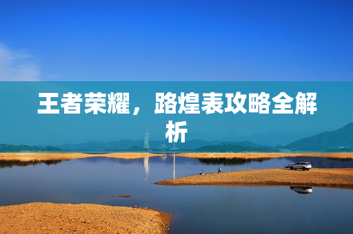 王者荣耀，路煌表攻略全解析