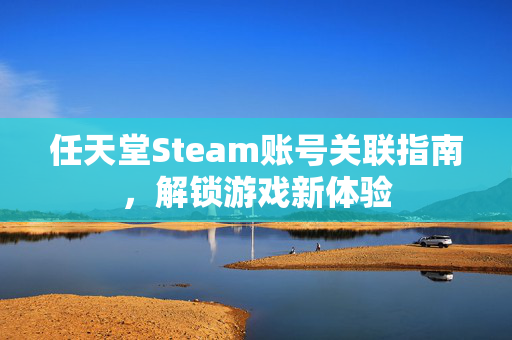 任天堂Steam账号关联指南，解锁游戏新体验