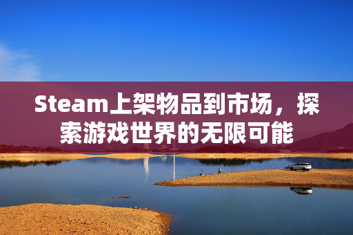 Steam上架物品到市场，探索游戏世界的无限可能