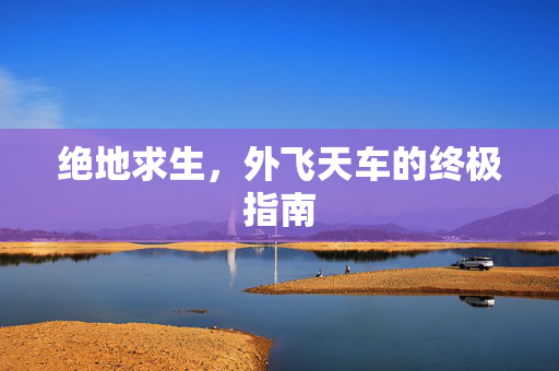 绝地求生，外飞天车的终极指南