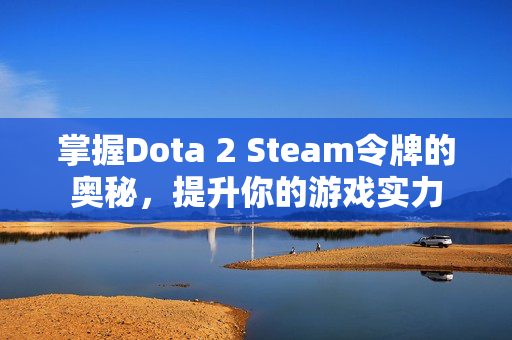 掌握Dota 2 Steam令牌的奥秘，提升你的游戏实力
