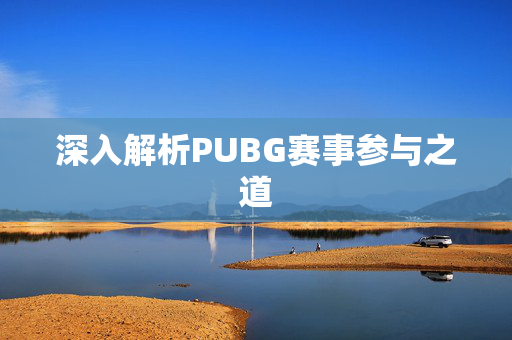 深入解析PUBG赛事参与之道