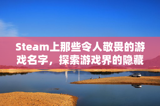 Steam上那些令人敬畏的游戏名字，探索游戏界的隐藏宝藏