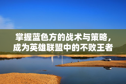 掌握蓝色方的战术与策略，成为英雄联盟中的不败王者