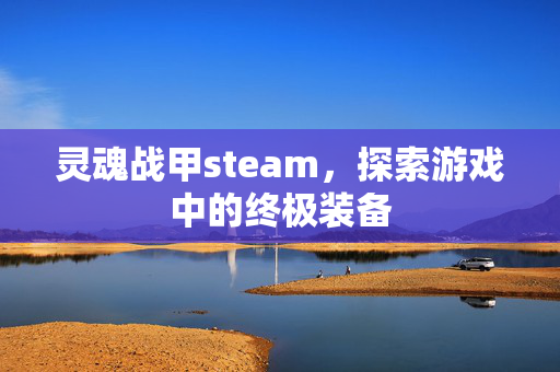 灵魂战甲steam，探索游戏中的终极装备