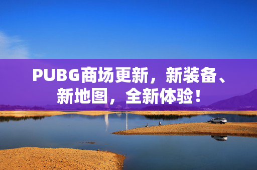 PUBG商场更新，新装备、新地图，全新体验！