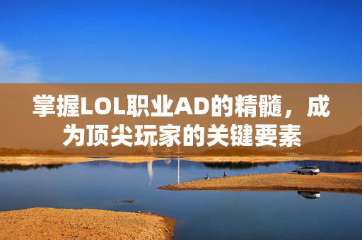 掌握LOL职业AD的精髓，成为顶尖玩家的关键要素