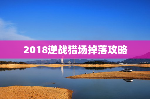 2018逆战猎场掉落攻略
