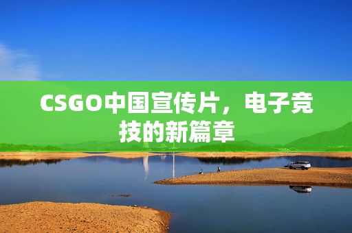 CSGO中国宣传片，电子竞技的新篇章