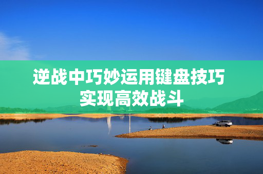 逆战中巧妙运用键盘技巧 实现高效战斗