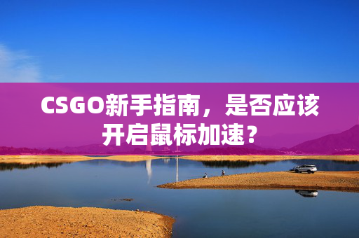 CSGO新手指南，是否应该开启鼠标加速？