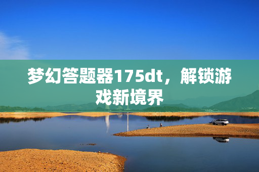 梦幻答题器175dt，解锁游戏新境界