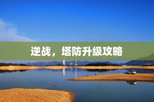 逆战，塔防升级攻略