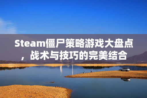 Steam僵尸策略游戏大盘点，战术与技巧的完美结合
