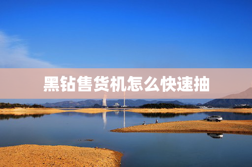 黑钻售货机怎么快速抽