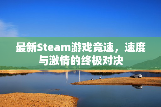 最新Steam游戏竞速，速度与激情的终极对决