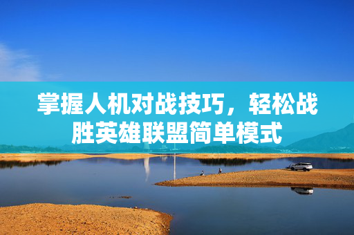 掌握人机对战技巧，轻松战胜英雄联盟简单模式