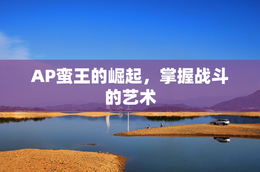 AP蛮王的崛起，掌握战斗的艺术