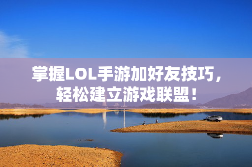 掌握LOL手游加好友技巧，轻松建立游戏联盟！