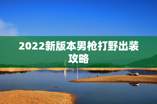 2022新版本男枪打野出装攻略