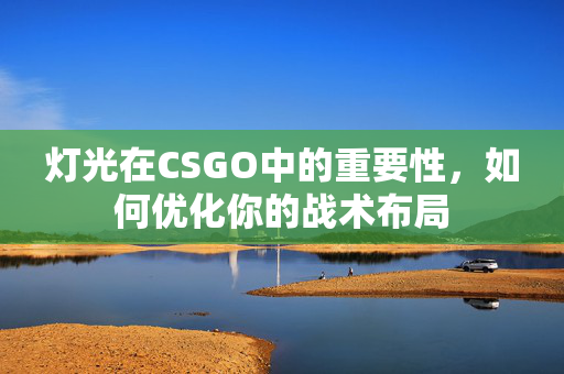灯光在CSGO中的重要性，如何优化你的战术布局