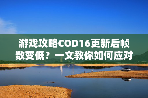 游戏攻略COD16更新后帧数变低？一文教你如何应对