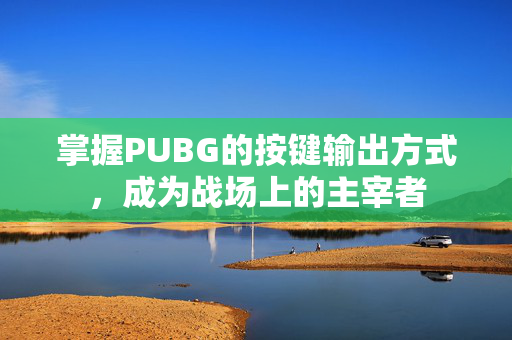 掌握PUBG的按键输出方式，成为战场上的主宰者