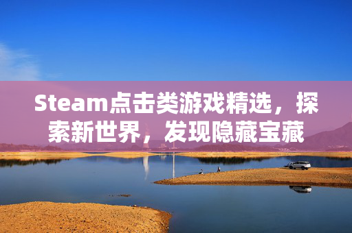 Steam点击类游戏精选，探索新世界，发现隐藏宝藏