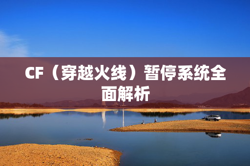 CF（穿越火线）暂停系统全面解析