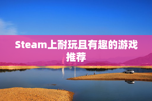Steam上耐玩且有趣的游戏推荐