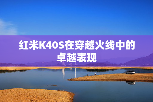 红米K40S在穿越火线中的卓越表现