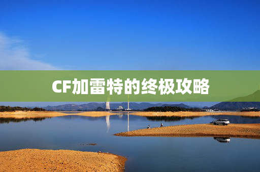 CF加雷特的终极攻略