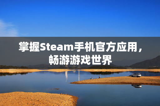掌握Steam手机官方应用，畅游游戏世界