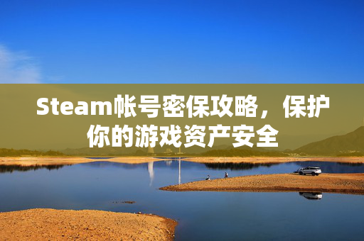 Steam帐号密保攻略，保护你的游戏资产安全