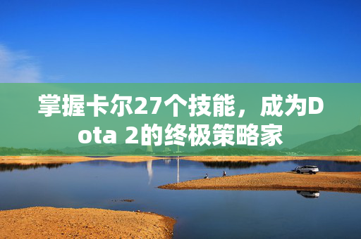 掌握卡尔27个技能，成为Dota 2的终极策略家