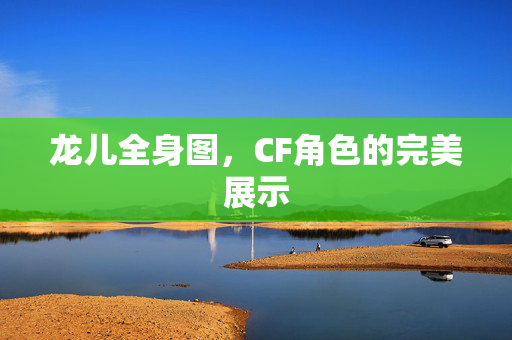 龙儿全身图，CF角色的完美展示