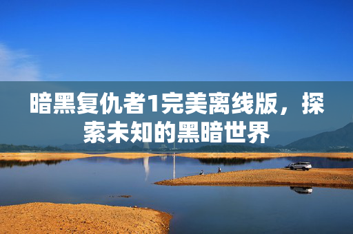 暗黑复仇者1完美离线版，探索未知的黑暗世界