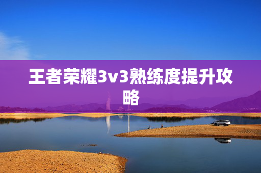王者荣耀3v3熟练度提升攻略